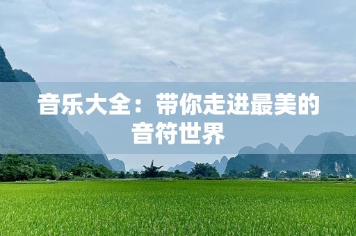 音乐大全：带你走进最美的音符世界