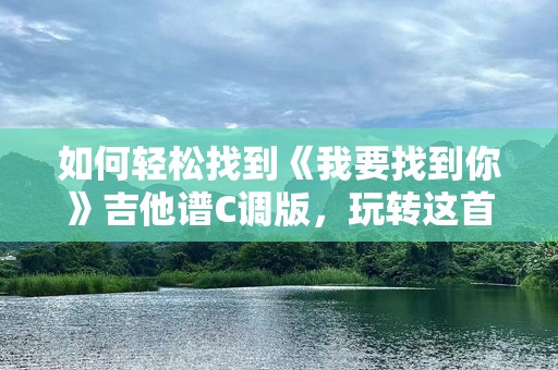 如何轻松找到《我要找到你》吉他谱C调版，玩转这首经典歌曲