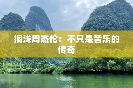 搁浅周杰伦：不只是音乐的传奇