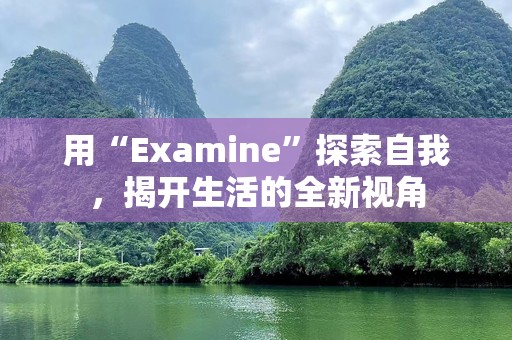 用“Examine”探索自我，揭开生活的全新视角