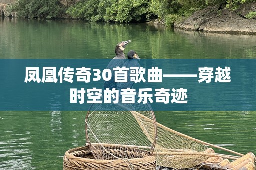 凤凰传奇30首歌曲——穿越时空的音乐奇迹
