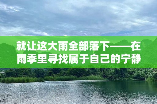 就让这大雨全部落下——在雨季里寻找属于自己的宁静与力量