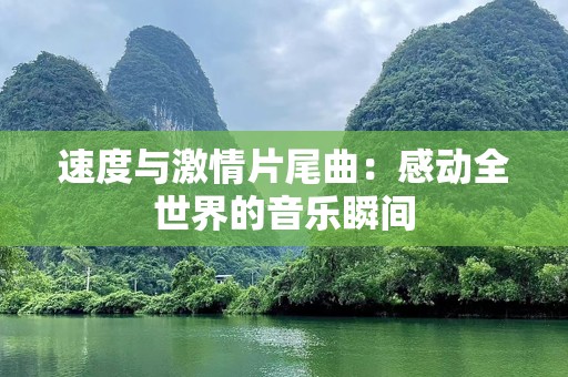 速度与激情片尾曲：感动全世界的音乐瞬间