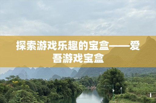 探索游戏乐趣的宝盒——爱吾游戏宝盒