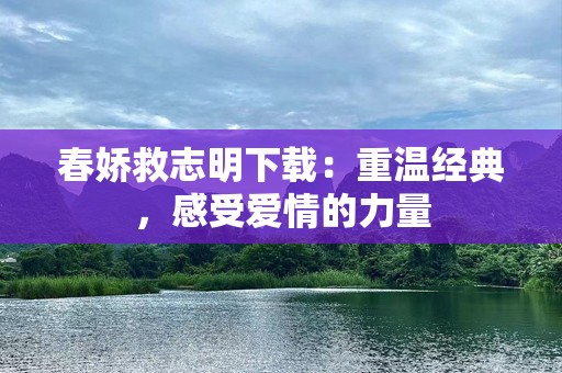 春娇救志明下载：重温经典，感受爱情的力量