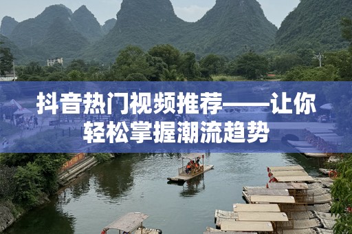 抖音热门视频推荐——让你轻松掌握潮流趋势