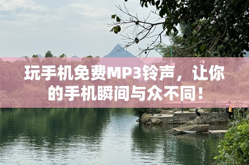 玩手机免费MP3铃声，让你的手机瞬间与众不同！