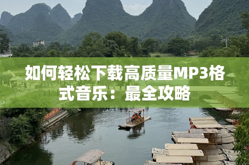 如何轻松下载高质量MP3格式音乐：最全攻略