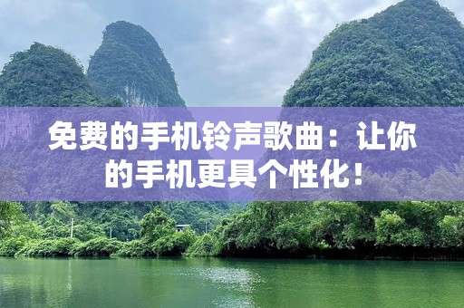 免费的手机铃声歌曲：让你的手机更具个性化！