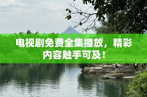 电视剧免费全集播放，精彩内容触手可及！