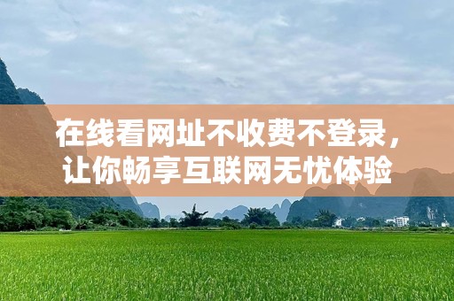 在线看网址不收费不登录，让你畅享互联网无忧体验