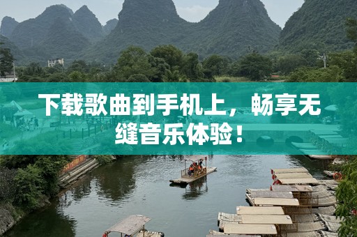 下载歌曲到手机上，畅享无缝音乐体验！