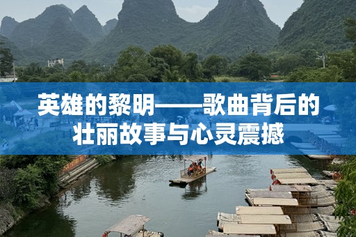 英雄的黎明——歌曲背后的壮丽故事与心灵震撼