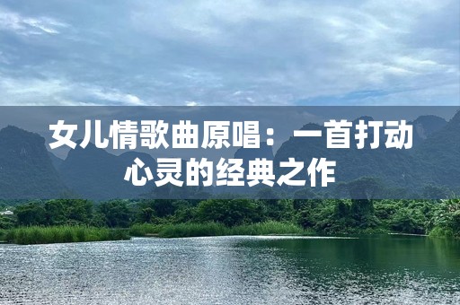 女儿情歌曲原唱：一首打动心灵的经典之作