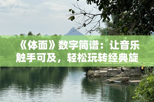 《体面》数字简谱：让音乐触手可及，轻松玩转经典旋律