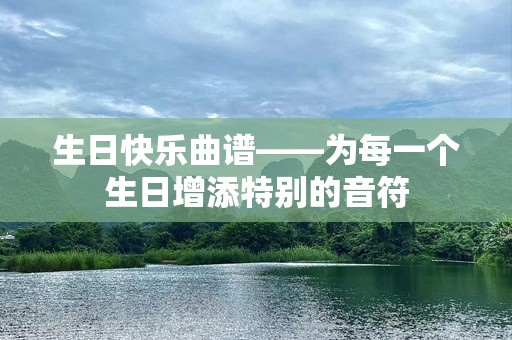 生日快乐曲谱——为每一个生日增添特别的音符