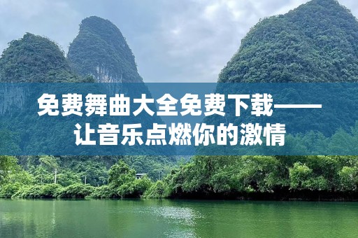 免费舞曲大全免费下载——让音乐点燃你的激情