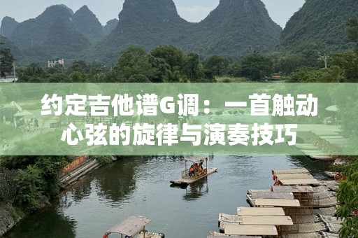 约定吉他谱G调：一首触动心弦的旋律与演奏技巧