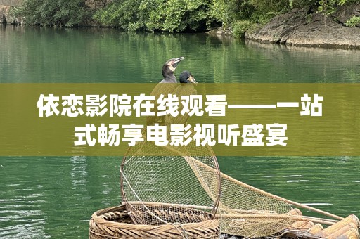 依恋影院在线观看——一站式畅享电影视听盛宴