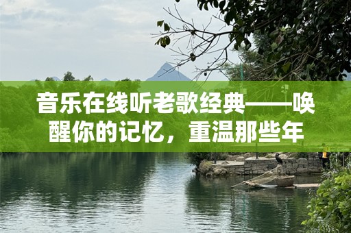 音乐在线听老歌经典——唤醒你的记忆，重温那些年