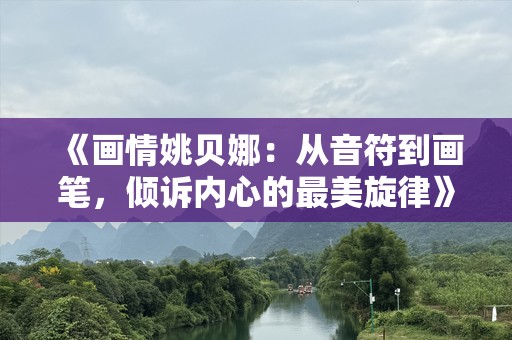 《画情姚贝娜：从音符到画笔，倾诉内心的最美旋律》