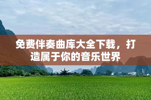 免费伴奏曲库大全下载，打造属于你的音乐世界