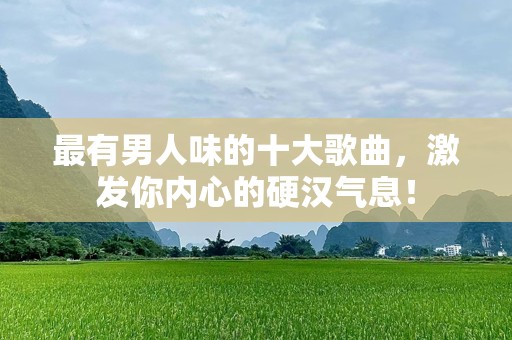 最有男人味的十大歌曲，激发你内心的硬汉气息！