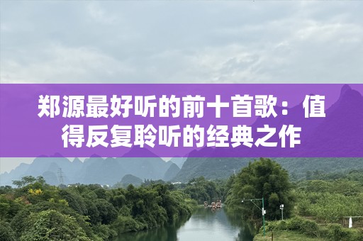 郑源最好听的前十首歌：值得反复聆听的经典之作