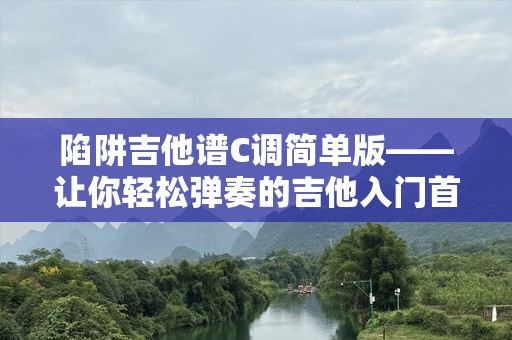 陷阱吉他谱C调简单版——让你轻松弹奏的吉他入门首选