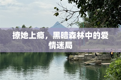 撩她上瘾，黑暗森林中的爱情迷局