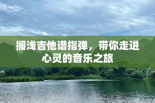 搁浅吉他谱指弹，带你走进心灵的音乐之旅
