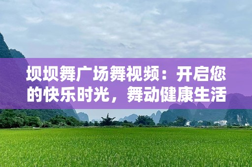 坝坝舞广场舞视频：开启您的快乐时光，舞动健康生活