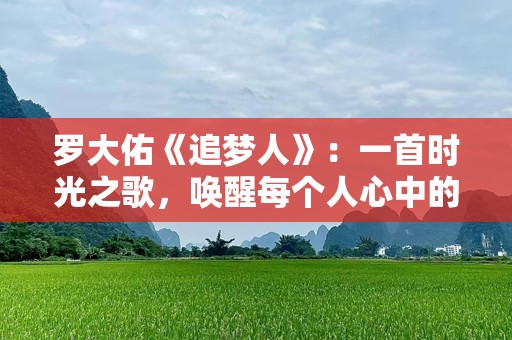 罗大佑《追梦人》：一首时光之歌，唤醒每个人心中的梦想