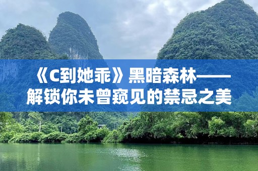《C到她乖》黑暗森林——解锁你未曾窥见的禁忌之美