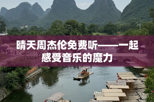 晴天周杰伦免费听——一起感受音乐的魔力