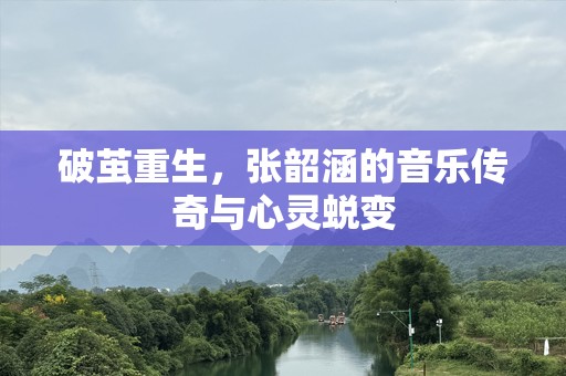 破茧重生，张韶涵的音乐传奇与心灵蜕变