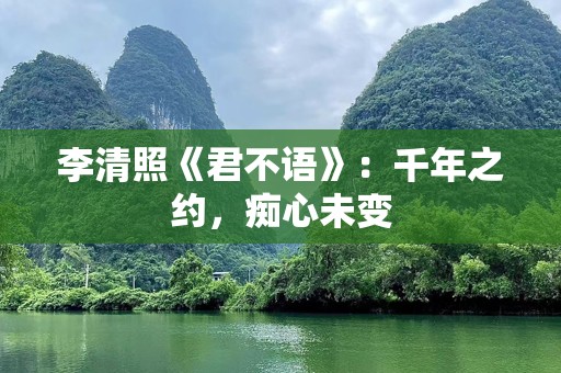 李清照《君不语》：千年之约，痴心未变