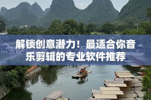 解锁创意潜力！最适合你音乐剪辑的专业软件推荐