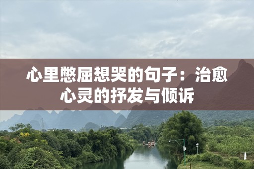 心里憋屈想哭的句子：治愈心灵的抒发与倾诉