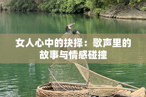女人心中的抉择：歌声里的故事与情感碰撞
