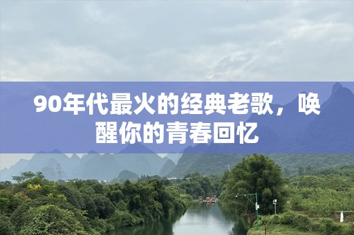 90年代最火的经典老歌,唤醒你的青春回忆 90年代最火的经典老歌,唤醒你的青春回忆