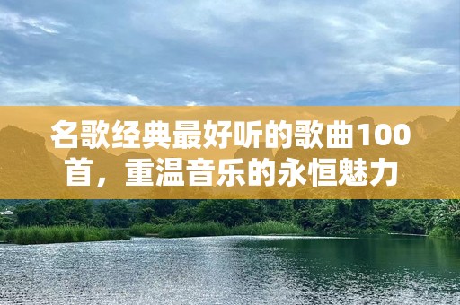 名歌经典最好听的歌曲100首，重温音乐的永恒魅力