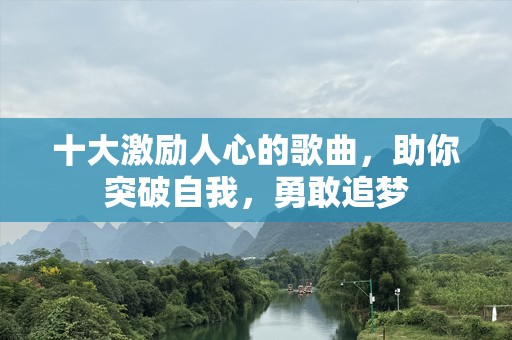 十大激励人心的歌曲，助你突破自我，勇敢追梦