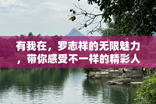 有我在，罗志祥的无限魅力，带你感受不一样的精彩人生