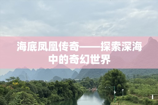 海底凤凰传奇——探索深海中的奇幻世界