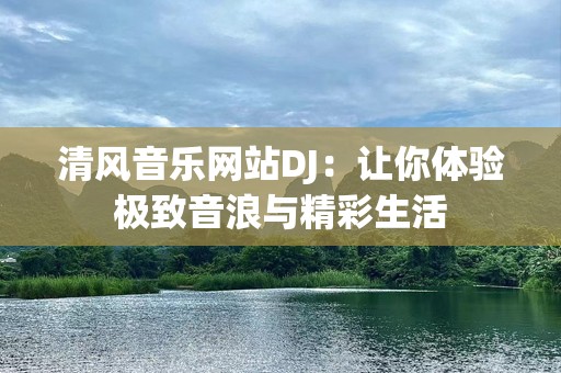 清风音乐网站DJ：让你体验极致音浪与精彩生活