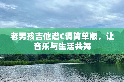 老男孩吉他谱C调简单版，让音乐与生活共舞