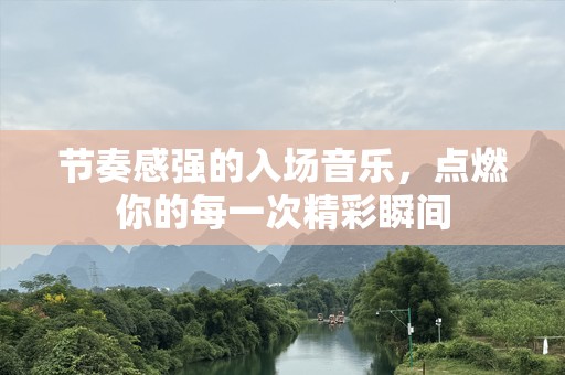 节奏感强的入场音乐，点燃你的每一次精彩瞬间