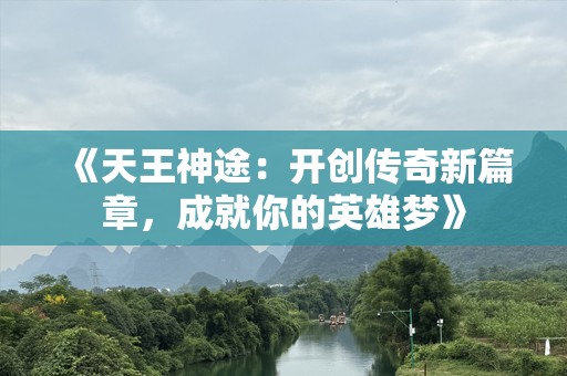 《天王神途：开创传奇新篇章，成就你的英雄梦》