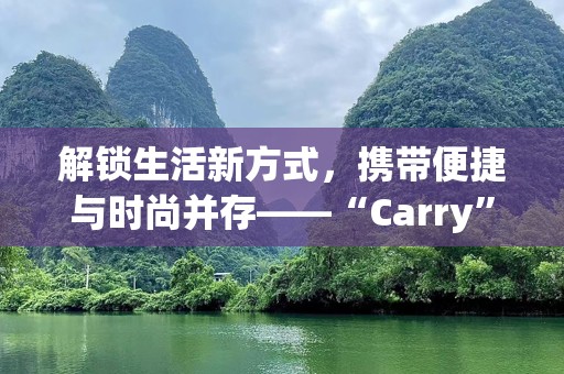 解锁生活新方式，携带便捷与时尚并存——“Carry”带来的无限可能